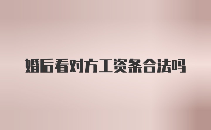 婚后看对方工资条合法吗