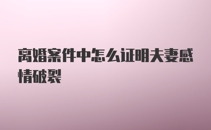 离婚案件中怎么证明夫妻感情破裂