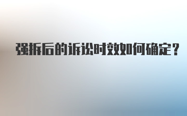 强拆后的诉讼时效如何确定？