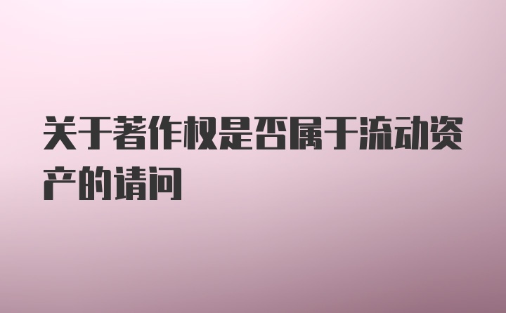 关于著作权是否属于流动资产的请问