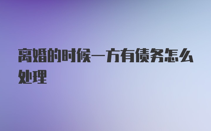 离婚的时候一方有债务怎么处理