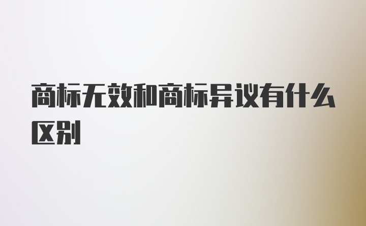 商标无效和商标异议有什么区别