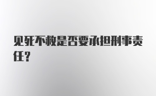 见死不救是否要承担刑事责任?