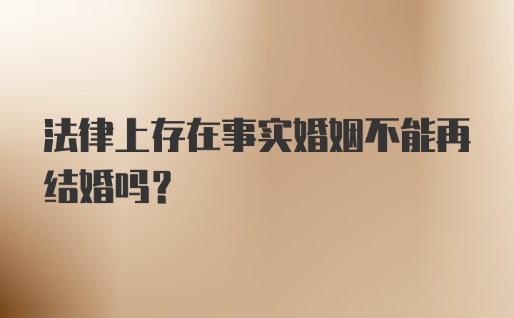 法律上存在事实婚姻不能再结婚吗？