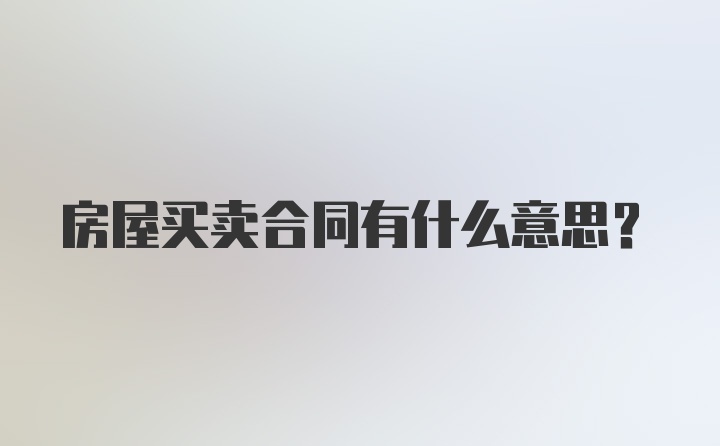 房屋买卖合同有什么意思？