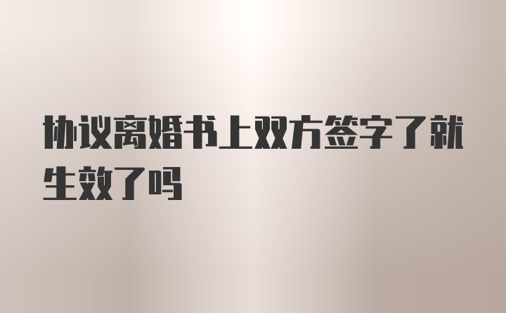 协议离婚书上双方签字了就生效了吗