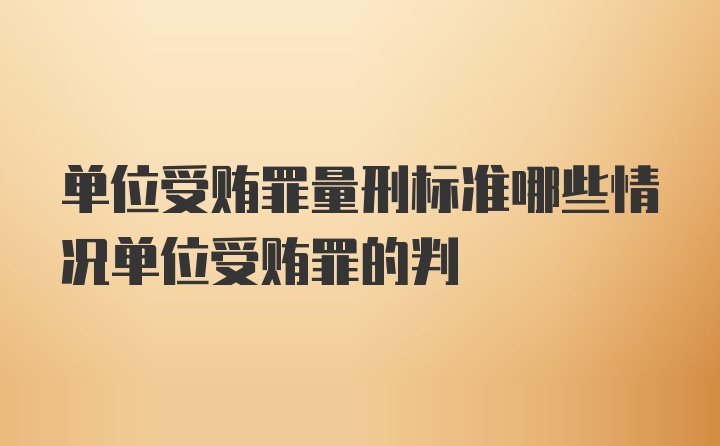 单位受贿罪量刑标准哪些情况单位受贿罪的判