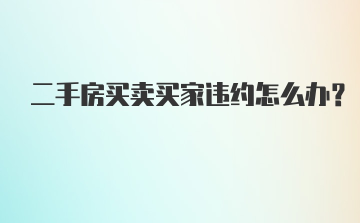 二手房买卖买家违约怎么办？