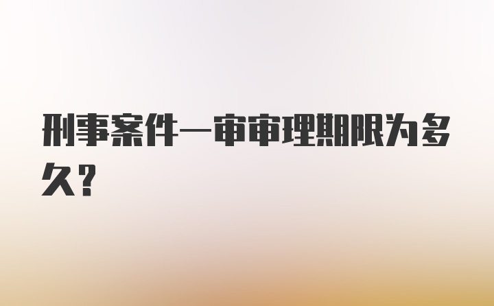 刑事案件一审审理期限为多久？