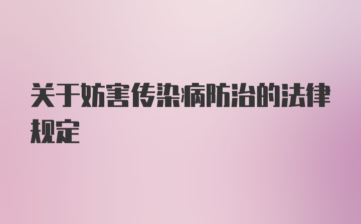 关于妨害传染病防治的法律规定