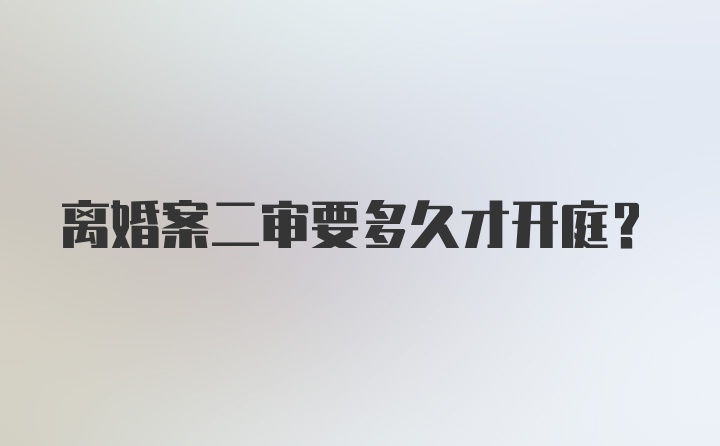 离婚案二审要多久才开庭？