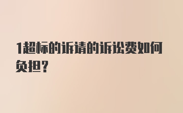 1超标的诉请的诉讼费如何负担？