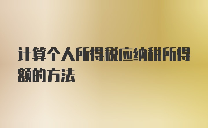 计算个人所得税应纳税所得额的方法