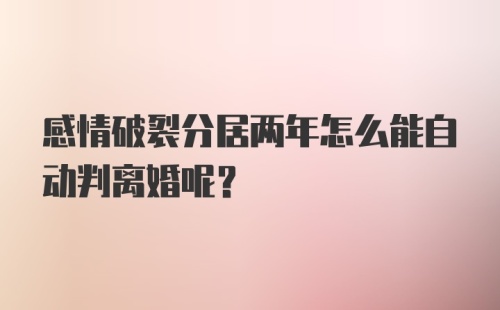 感情破裂分居两年怎么能自动判离婚呢？