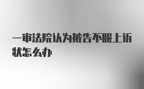 一审法院认为被告不服上诉状怎么办