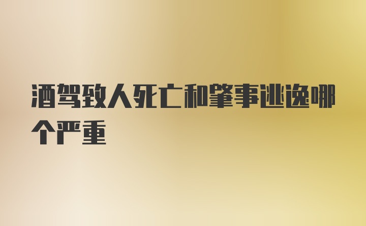 酒驾致人死亡和肇事逃逸哪个严重