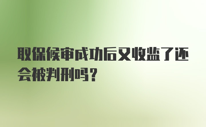 取保候审成功后又收监了还会被判刑吗？