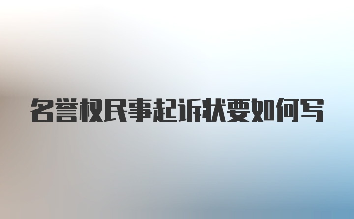 名誉权民事起诉状要如何写