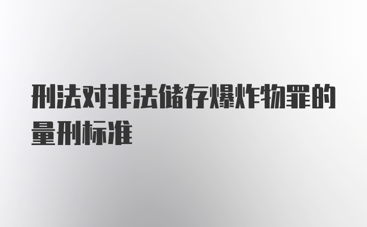 刑法对非法储存爆炸物罪的量刑标准