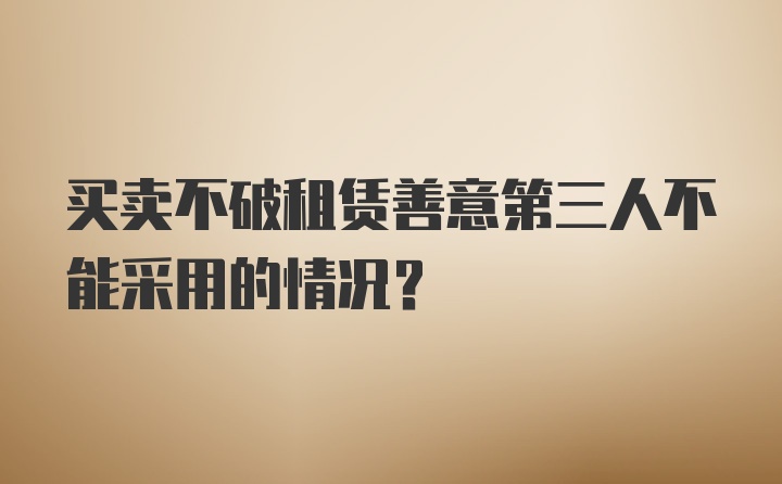 买卖不破租赁善意第三人不能采用的情况？