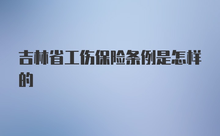 吉林省工伤保险条例是怎样的