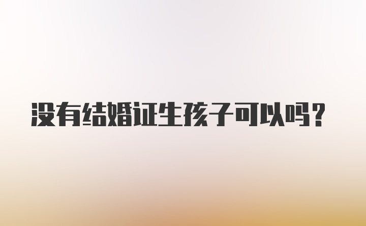 没有结婚证生孩子可以吗？