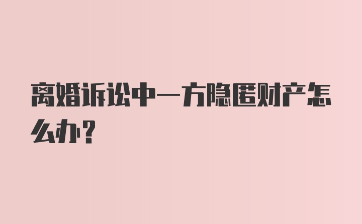 离婚诉讼中一方隐匿财产怎么办?