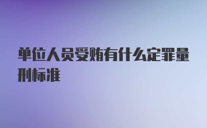 单位人员受贿有什么定罪量刑标准