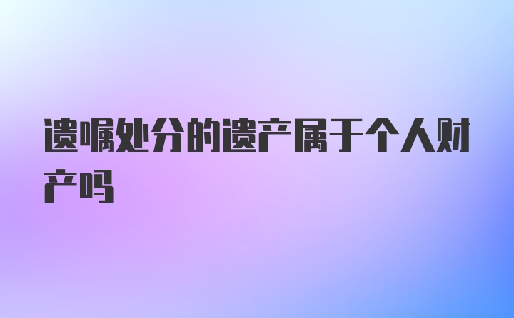 遗嘱处分的遗产属于个人财产吗