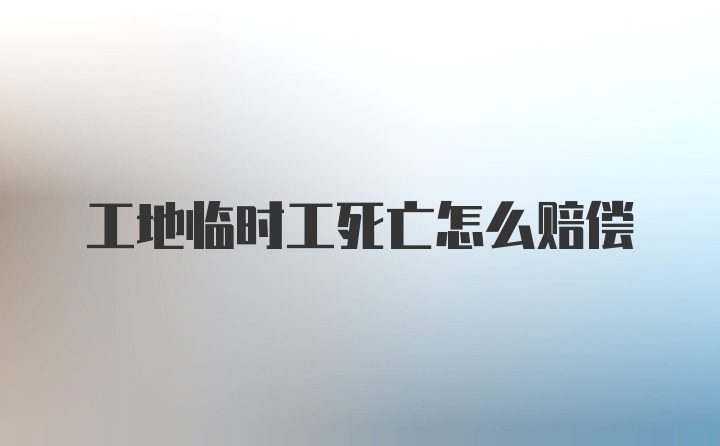 工地临时工死亡怎么赔偿