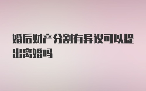 婚后财产分割有异议可以提出离婚吗