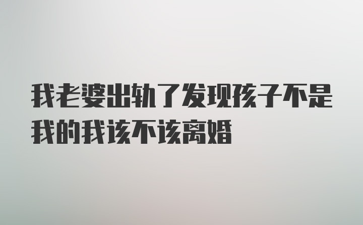 我老婆出轨了发现孩子不是我的我该不该离婚