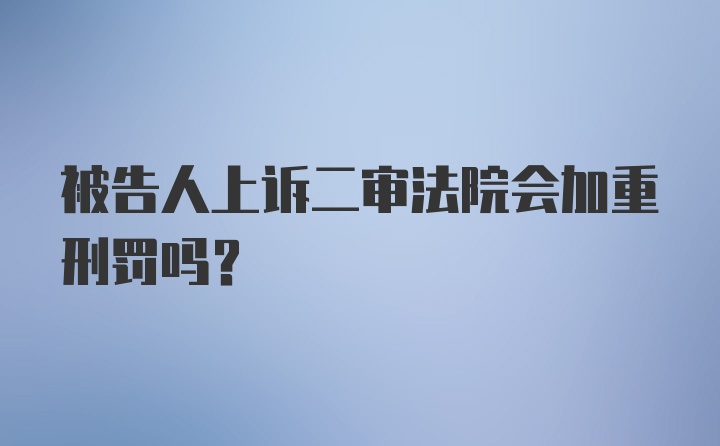 被告人上诉二审法院会加重刑罚吗?