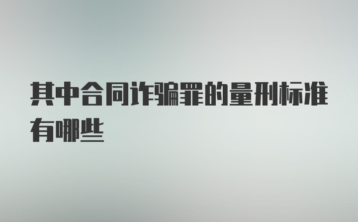 其中合同诈骗罪的量刑标准有哪些