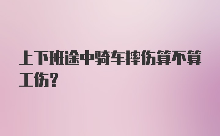 上下班途中骑车摔伤算不算工伤？