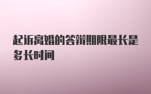 起诉离婚的答辩期限最长是多长时间