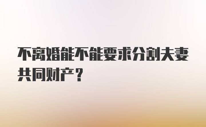 不离婚能不能要求分割夫妻共同财产？