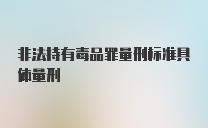 非法持有毒品罪量刑标准具体量刑