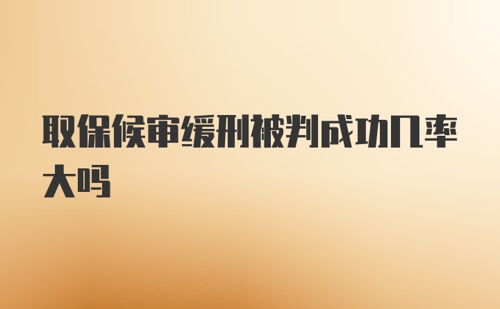 取保候审缓刑被判成功几率大吗