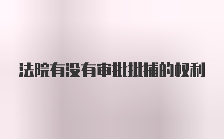 法院有没有审批批捕的权利