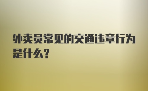 外卖员常见的交通违章行为是什么？