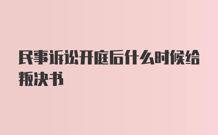 民事诉讼开庭后什么时候给叛决书