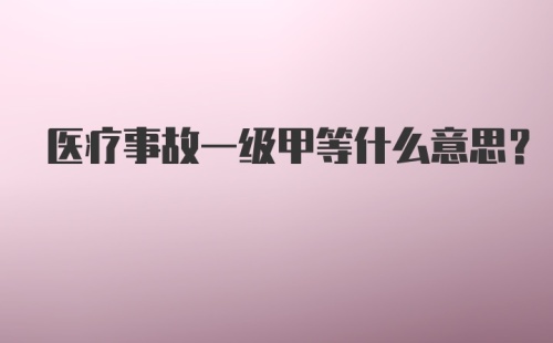 医疗事故一级甲等什么意思？