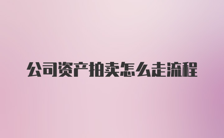 公司资产拍卖怎么走流程