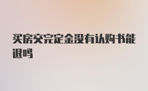 买房交完定金没有认购书能退吗