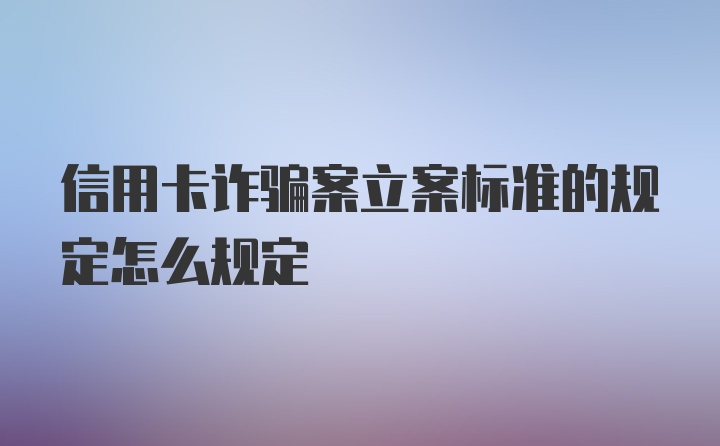 信用卡诈骗案立案标准的规定怎么规定