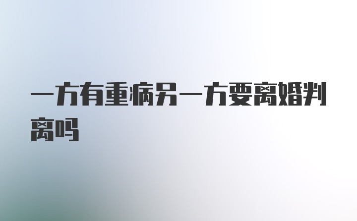 一方有重病另一方要离婚判离吗