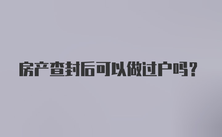 房产查封后可以做过户吗？