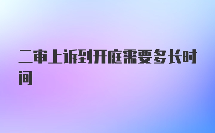 二审上诉到开庭需要多长时间