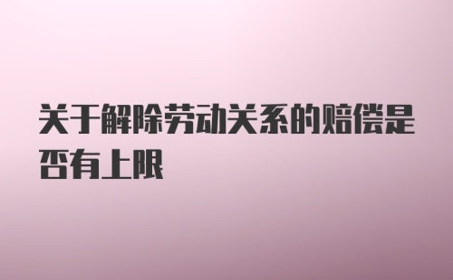 关于解除劳动关系的赔偿是否有上限